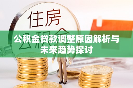 任丘公积金贷款调整原因解析与未来趋势探讨