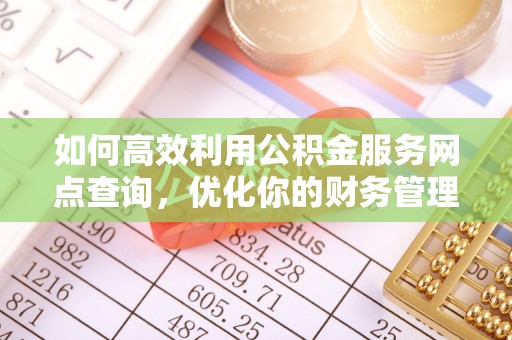 任丘如何高效利用公积金服务网点查询，优化你的财务管理