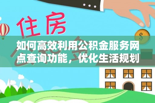 任丘如何高效利用公积金服务网点查询功能，优化生活规划