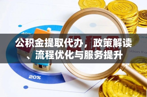 任丘公积金提取代办，政策解读、流程优化与服务提升