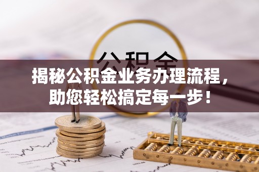 任丘揭秘公积金业务办理流程，助您轻松搞定每一步！