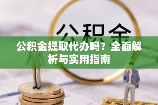 任丘公积金提取代办吗？全面解析与实用指南
