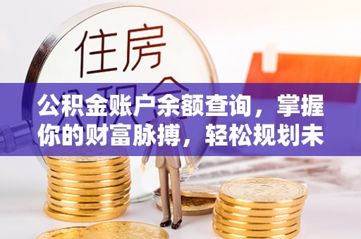任丘公积金账户余额查询，掌握你的财富脉搏，轻松规划未来