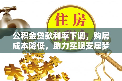任丘公积金贷款利率下调，购房成本降低，助力实现安居梦