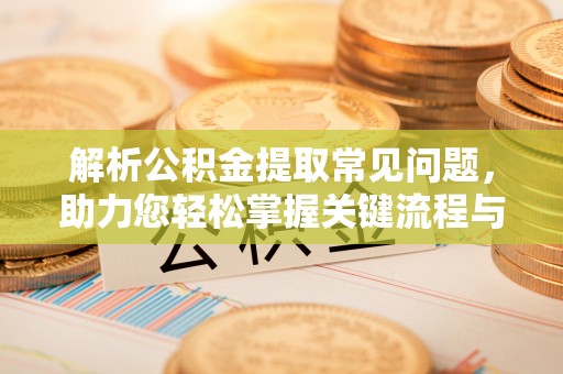 任丘解析公积金提取常见问题，助力您轻松掌握关键流程与技巧