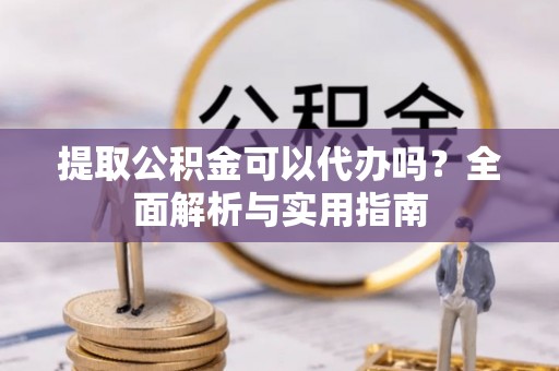 任丘提取公积金可以代办吗？全面解析与实用指南