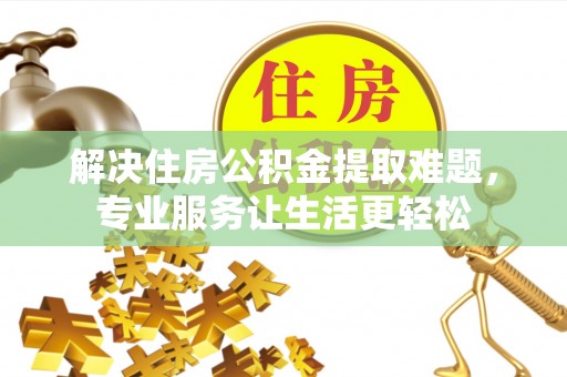 任丘解决住房公积金提取难题，专业服务让生活更轻松