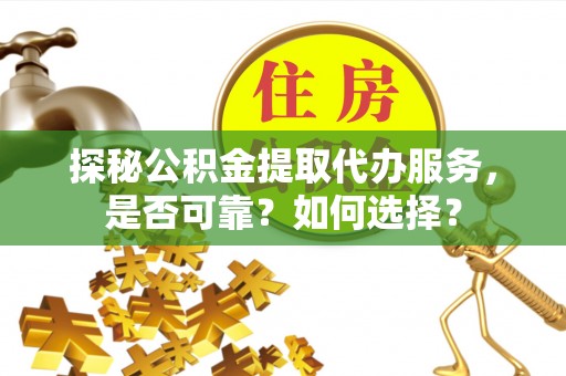 任丘探秘公积金提取代办服务，是否可靠？如何选择？