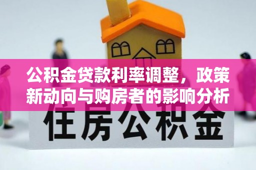 任丘公积金贷款利率调整，政策新动向与购房者的影响分析