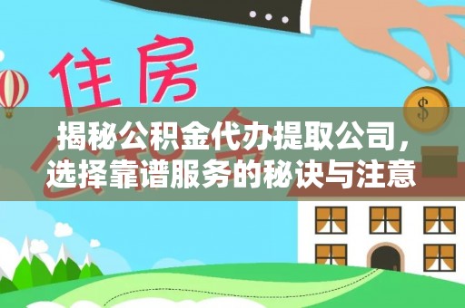 任丘揭秘公积金代办提取公司，选择靠谱服务的秘诀与注意事项
