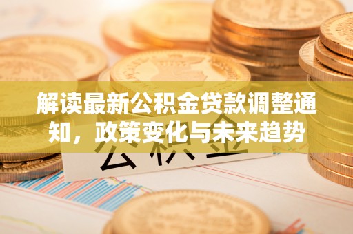 任丘解读最新公积金贷款调整通知，政策变化与未来趋势