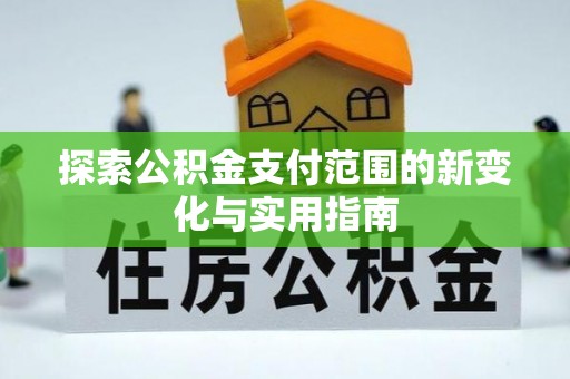 任丘探索公积金支付范围的新变化与实用指南