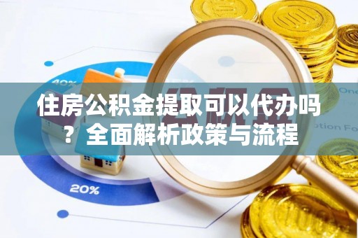 任丘住房公积金提取可以代办吗？全面解析政策与流程