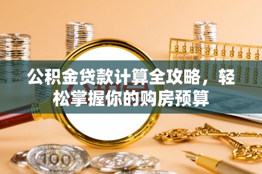 任丘公积金贷款计算全攻略，轻松掌握你的购房预算