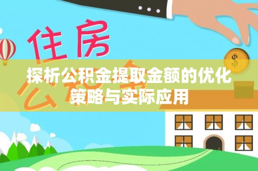 任丘探析公积金提取金额的优化策略与实际应用