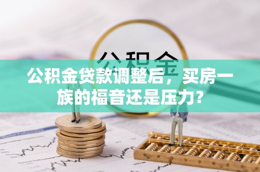 任丘公积金贷款调整后，买房一族的福音还是压力？