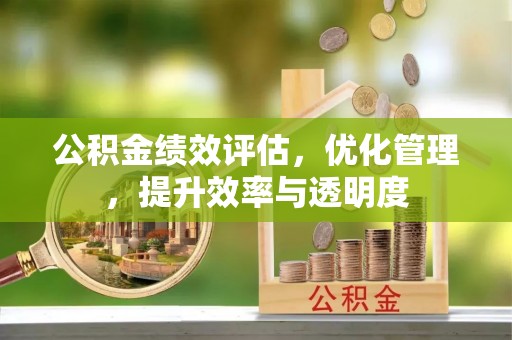 任丘公积金绩效评估，优化管理，提升效率与透明度