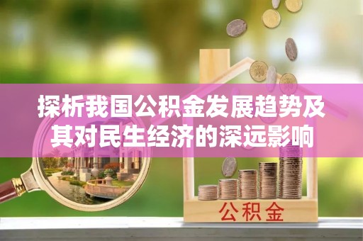 任丘探析我国公积金发展趋势及其对民生经济的深远影响