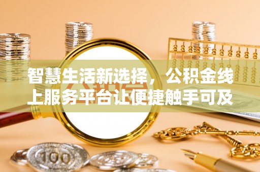 任丘智慧生活新选择，公积金线上服务平台让便捷触手可及