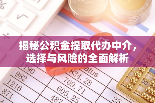 任丘揭秘公积金提取代办中介，选择与风险的全面解析