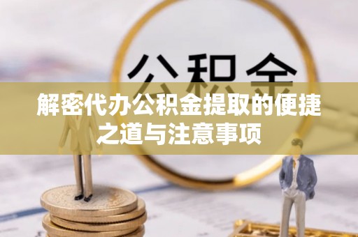 任丘解密代办公积金提取的便捷之道与注意事项