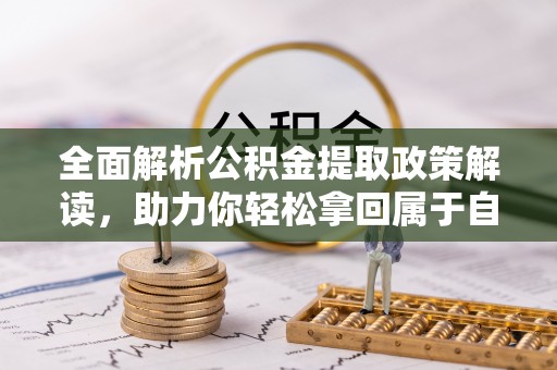 任丘全面解析公积金提取政策解读，助力你轻松拿回属于自己的钱
