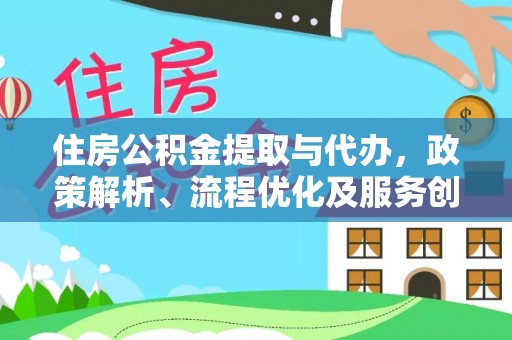 任丘住房公积金提取与代办，政策解析、流程优化及服务创新
