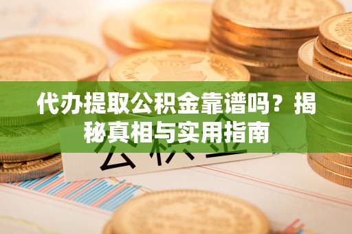 任丘代办提取公积金靠谱吗？揭秘真相与实用指南
