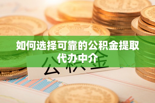 任丘如何选择可靠的公积金提取代办中介