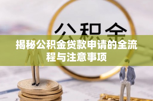 任丘揭秘公积金贷款申请的全流程与注意事项