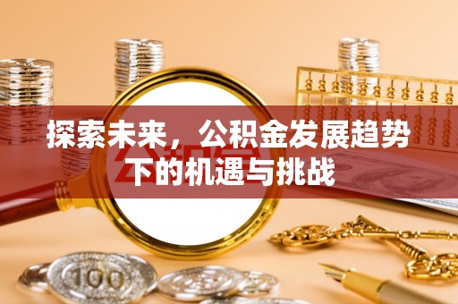 任丘探索未来，公积金发展趋势下的机遇与挑战