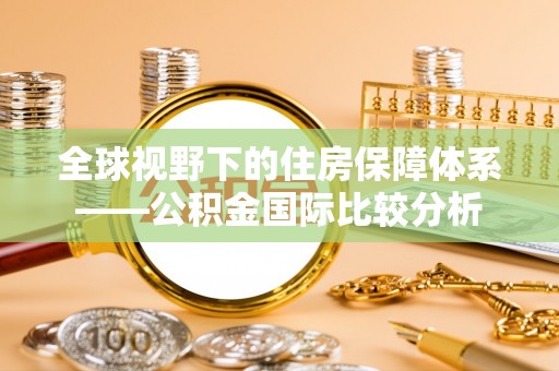 任丘全球视野下的住房保障体系——公积金国际比较分析