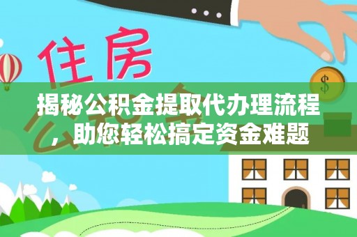 任丘揭秘公积金提取代办理流程，助您轻松搞定资金难题