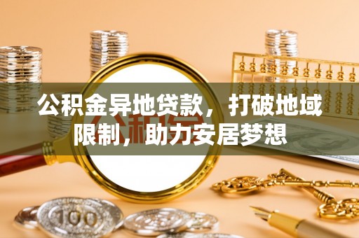 任丘公积金异地贷款，打破地域限制，助力安居梦想