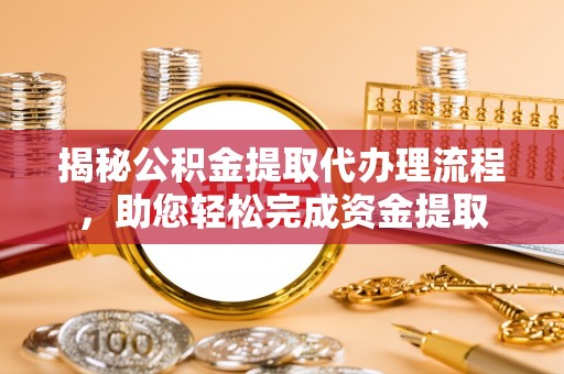 任丘揭秘公积金提取代办理流程，助您轻松完成资金提取
