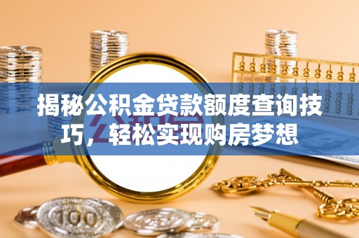 任丘揭秘公积金贷款额度查询技巧，轻松实现购房梦想