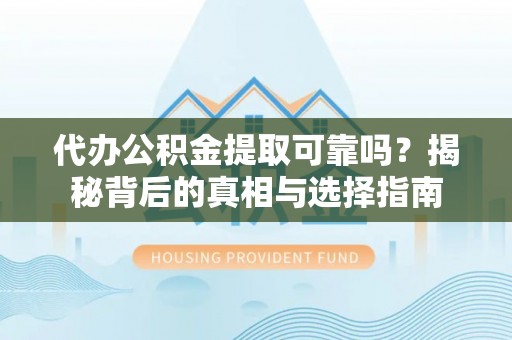 任丘代办公积金提取可靠吗？揭秘背后的真相与选择指南