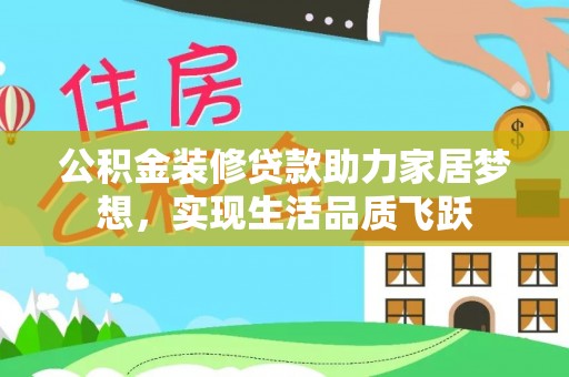 任丘公积金装修贷款助力家居梦想，实现生活品质飞跃