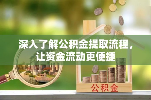 任丘深入了解公积金提取流程，让资金流动更便捷