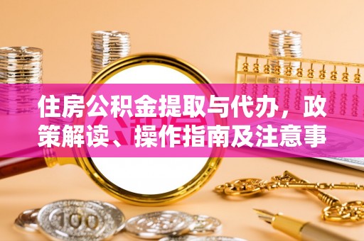 任丘住房公积金提取与代办，政策解读、操作指南及注意事项