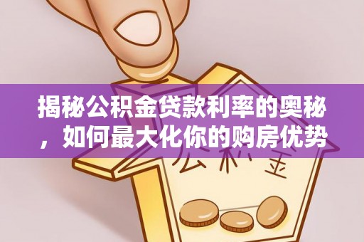 任丘揭秘公积金贷款利率的奥秘，如何最大化你的购房优势