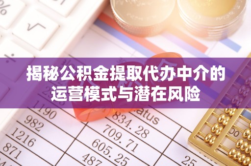 任丘揭秘公积金提取代办中介的运营模式与潜在风险