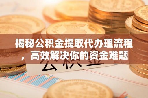 任丘揭秘公积金提取代办理流程，高效解决你的资金难题