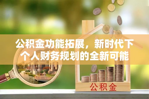 任丘公积金功能拓展，新时代下个人财务规划的全新可能
