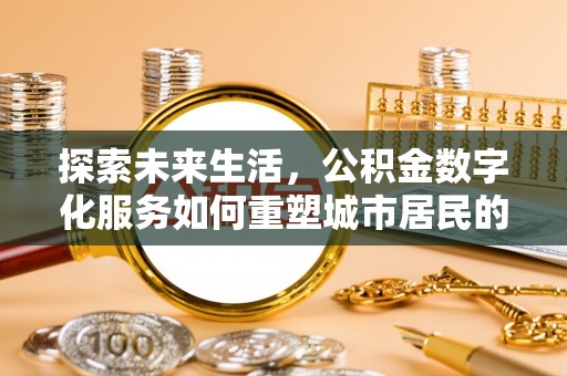 任丘探索未来生活，公积金数字化服务如何重塑城市居民的便利体验