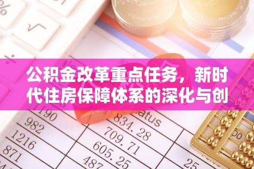 任丘公积金改革重点任务，新时代住房保障体系的深化与创新