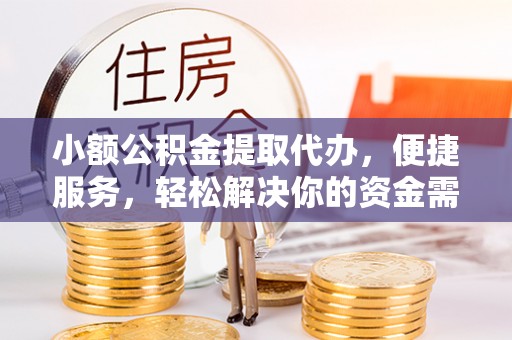任丘小额公积金提取代办，便捷服务，轻松解决你的资金需求