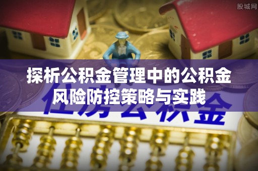 任丘探析公积金管理中的公积金风险防控策略与实践