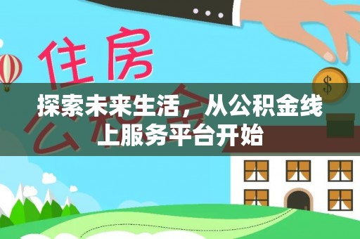 任丘探索未来生活，从公积金线上服务平台开始