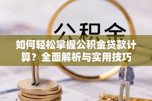 任丘如何轻松掌握公积金贷款计算？全面解析与实用技巧